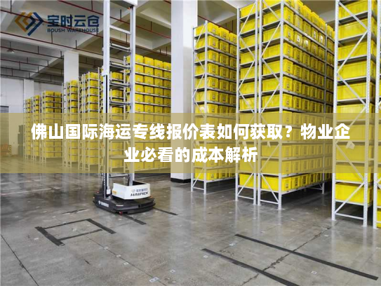 佛山国际海运专线报价表如何获取?物业企业必看的成本解析 佛山国际海运专线报价表如何获取?物业企业必看的成本解析