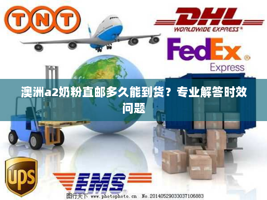 澳洲a2奶粉直邮多久能到货?专业解答时效问题 澳洲a2奶粉直邮多久能到货?专业解答时效问题