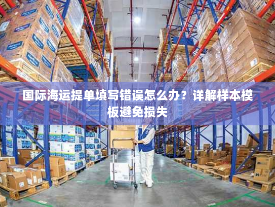 国际海运提单填写错误怎么办?详解样本模板避免损失 国际海运提单填写错误怎么办?详解样本模板避免损失