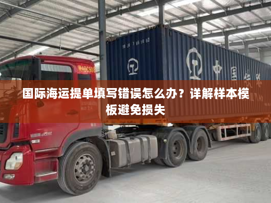 国际海运提单填写错误怎么办?详解样本模板避免损失 国际海运提单填写错误怎么办?详解样本模板避免损失