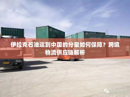 伊拉克石油运到中国的分量如何保障？跨境物流供应链解析