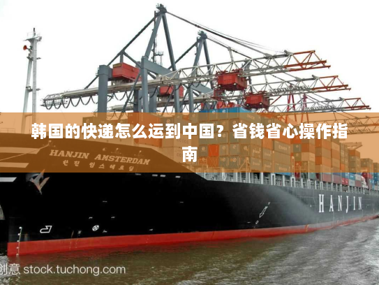 韩国的快递怎么运到中国？省钱省心操作指南