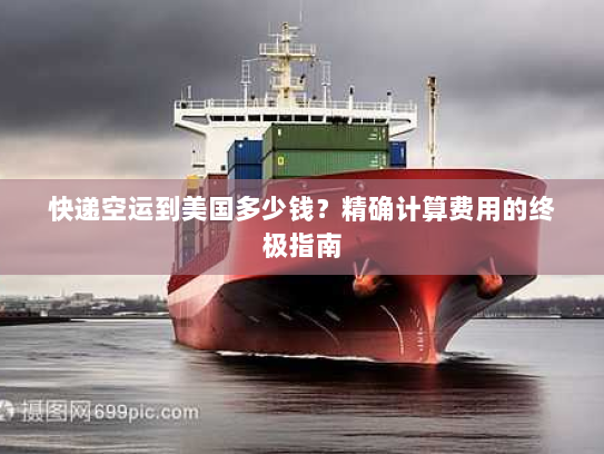 快递空运到美国多少钱？精确计算费用的终极指南