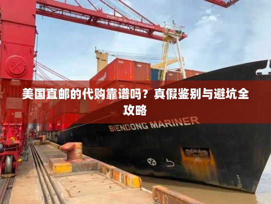 美国直邮的代购靠谱吗?真假鉴别与避坑全攻略 美国直邮的代购靠谱吗?真假鉴别与避坑全攻略