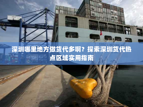 深圳哪里地方做货代多啊？探索深圳货代热点区域实用指南