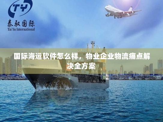 国际海运软件怎么样，物业企业物流痛点解决全方案