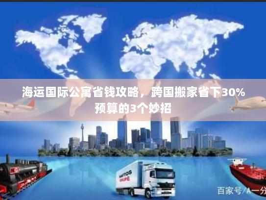 海运国际公寓省钱攻略，跨国搬家省下30%预算的3个妙招