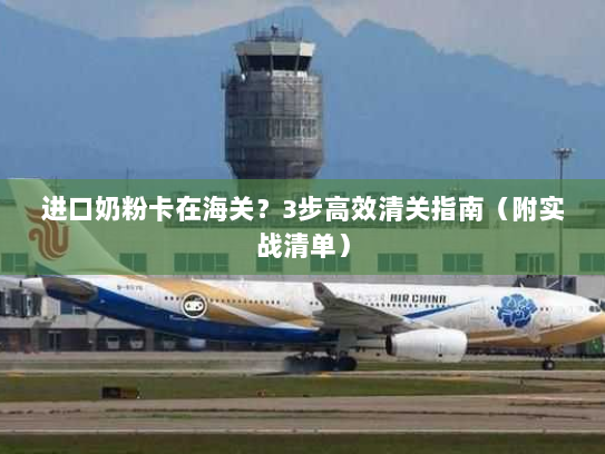 进口奶粉卡在海关?3步高效清关指南(附实战清单) 进口奶粉卡在海关?3步高效清关指南(附实战清单)