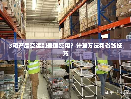 3箱产品空运到美国费用?计算方法和省钱技巧 3箱产品空运到美国费用?计算方法和省钱技巧