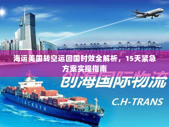 海运美国转空运回国时效全解析,15天紧急方案实操指南 海运美国转空运回国时效全解析,15天紧急方案实操指南