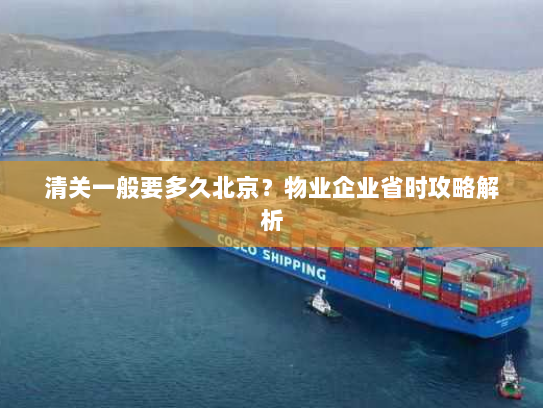 清关一般要多久北京?物业企业省时攻略解析 清关一般要多久北京?物业企业省时攻略解析