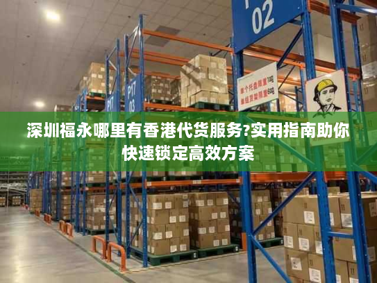 深圳福永哪里有香港代货服务?实用指南助你快速锁定高效方案 深圳福永哪里有香港代货服务?实用指南助你快速锁定高效方案