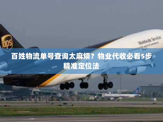 百姓物流单号查询太麻烦？物业代收必看5步精准定位法