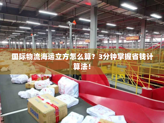 国际物流海运立方怎么算？3分钟掌握省钱计算法！