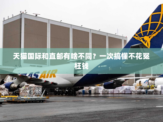 天猫国际和直邮有啥不同?一次搞懂不花冤枉钱 天猫国际和直邮有啥不同?一次搞懂不花冤枉钱