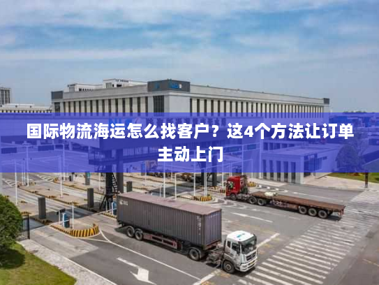 国际物流海运怎么找客户？这4个方法让订单主动上门