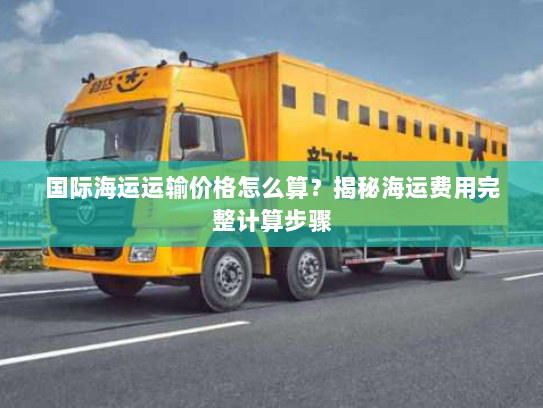 国际海运运输价格怎么算?揭秘海运费用完整计算步骤 国际海运运输价格怎么算?揭秘海运费用完整计算步骤