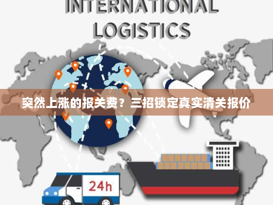 突然上涨的报关费?三招锁定真实清关报价 突然上涨的报关费?三招锁定真实清关报价