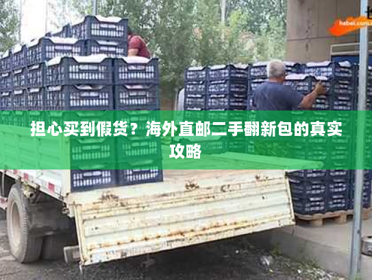担心买到假货?海外直邮二手翻新包的真实攻略 担心买到假货?海外直邮二手翻新包的真实攻略