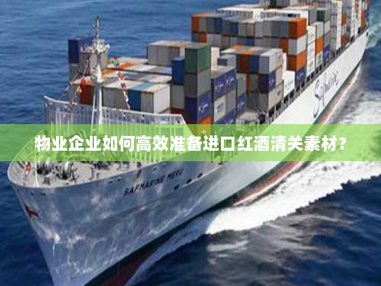 物业企业如何高效准备进口红酒清关素材? 物业企业如何高效准备进口红酒清关素材?
