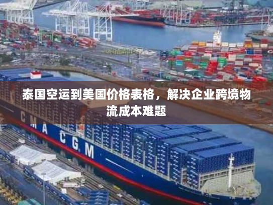 泰国空运到美国价格表格,解决企业跨境物流成本难题 泰国空运到美国价格表格,解决企业跨境物流成本难题