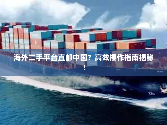 海外二手平台直邮中国?高效操作指南揭秘! 海外二手平台直邮中国?高效操作指南揭秘!