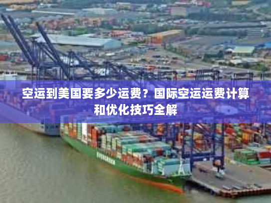 空运到美国要多少运费?国际空运运费计算和优化技巧全解 空运到美国要多少运费?国际空运运费计算和优化技巧全解
