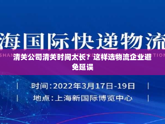 清关公司清关时间太长?这样选物流企业避免延误 清关公司清关时间太长?这样选物流企业避免延误