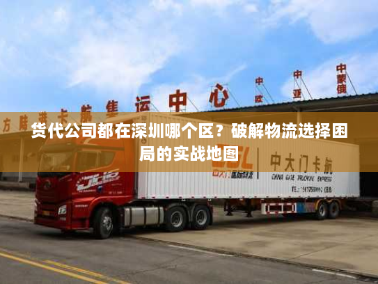 货代公司都在深圳哪个区?破解物流选择困局的实战地图 货代公司都在深圳哪个区?破解物流选择困局的实战地图