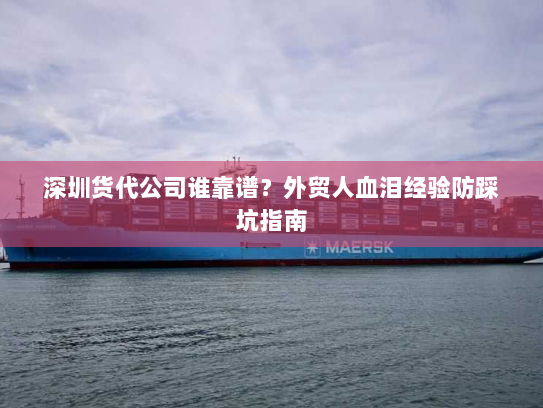 深圳货代公司谁靠谱？外贸人血泪经验防踩坑指南