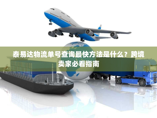 泰易达物流单号查询最快方法是什么?跨境卖家必看指南 泰易达物流单号查询最快方法是什么?跨境卖家必看指南
