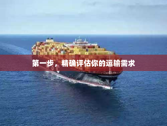 第一步,精确评估你的运输需求 第一步,精确评估你的运输需求