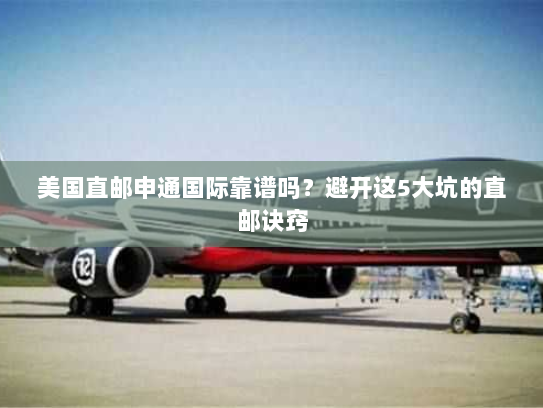 美国直邮申通国际靠谱吗?避开这5大坑的直邮诀窍 美国直邮申通国际靠谱吗?避开这5大坑的直邮诀窍