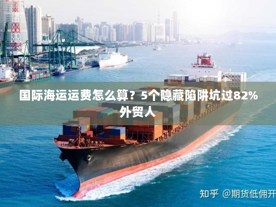 国际海运运费怎么算?5个隐藏陷阱坑过82%外贸人 国际海运运费怎么算?5个隐藏陷阱坑过82%外贸人