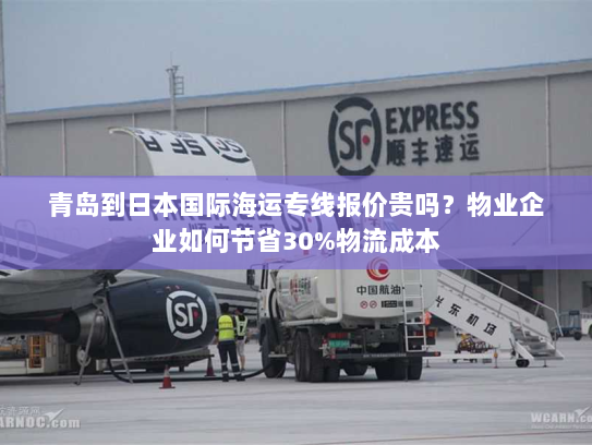青岛到日本国际海运专线报价贵吗？物业企业如何节省30%物流成本