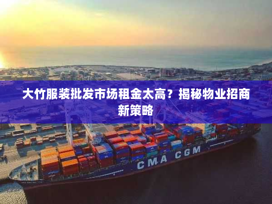 大竹服装批发市场租金太高？揭秘物业招商新策略