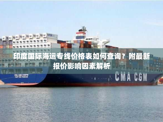 印度国际海运专线价格表如何查询?附最新报价影响因素解析 印度国际海运专线价格表如何查询?附最新报价影响因素解析