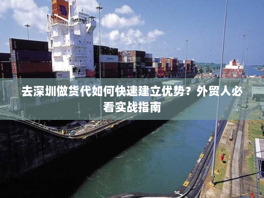 去深圳做货代如何快速建立优势？外贸人必看实战指南