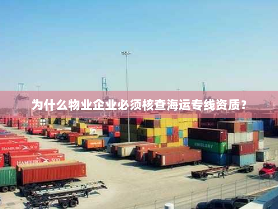 为什么物业企业必须核查海运专线资质? 为什么物业企业必须核查海运专线资质?