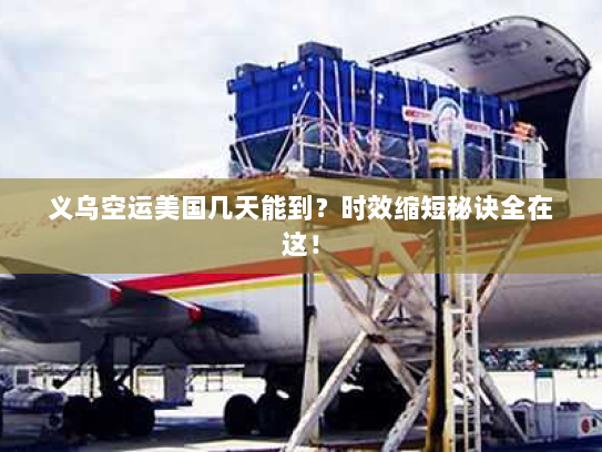 义乌空运美国几天能到?时效缩短秘诀全在这! 义乌空运美国几天能到?时效缩短秘诀全在这!