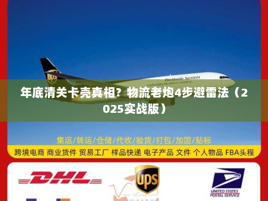 年底清关卡壳真相?物流老炮4步避雷法(2025实战版) 年底清关卡壳真相?物流老炮4步避雷法(2025实战版)