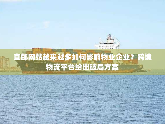 直邮网站越来越多如何影响物业企业？跨境物流平台给出破局方案