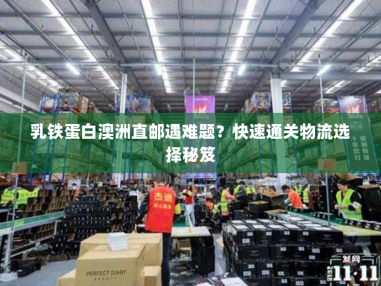 乳铁蛋白澳洲直邮遇难题?快速通关物流选择秘笈 乳铁蛋白澳洲直邮遇难题?快速通关物流选择秘笈