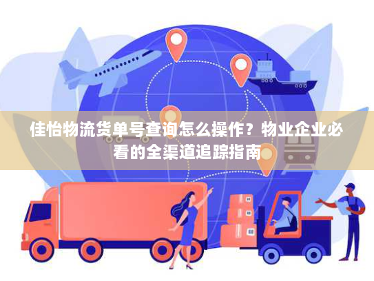 佳怡物流货单号查询怎么操作？物业企业必看的全渠道追踪指南