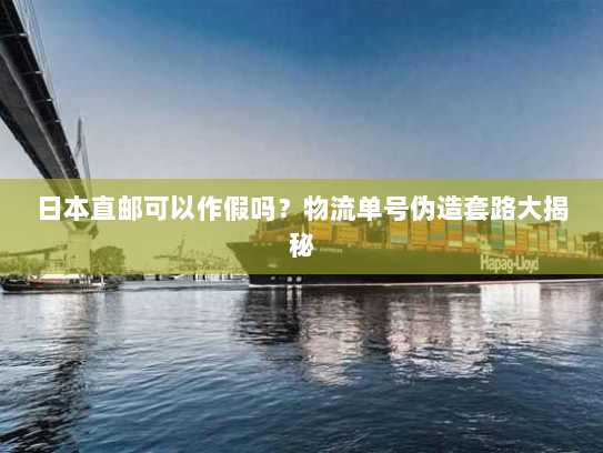 日本直邮可以作假吗？物流单号伪造套路大揭秘