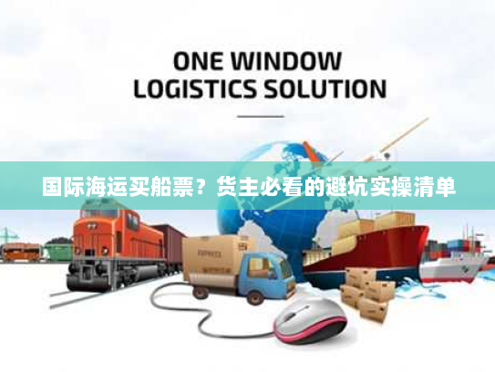 国际海运买船票?货主必看的避坑实操清单 国际海运买船票?货主必看的避坑实操清单