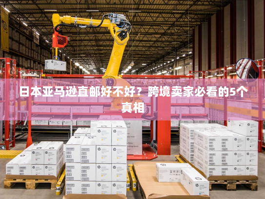 日本亚马逊直邮好不好？跨境卖家必看的5个真相