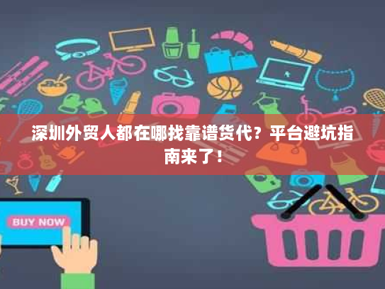 深圳外贸人都在哪找靠谱货代?平台避坑指南来了! 深圳外贸人都在哪找靠谱货代?平台避坑指南来了!