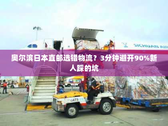 奥尔滨日本直邮选错物流?3分钟避开90%新人踩的坑 奥尔滨日本直邮选错物流?3分钟避开90%新人踩的坑
