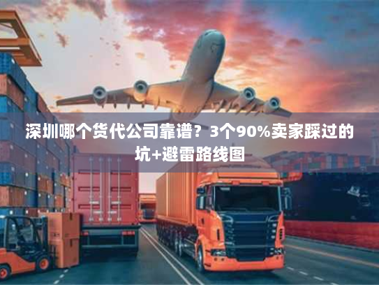 深圳哪个货代公司靠谱?3个90%卖家踩过的坑+避雷路线图 深圳哪个货代公司靠谱?3个90%卖家踩过的坑+避雷路线图
